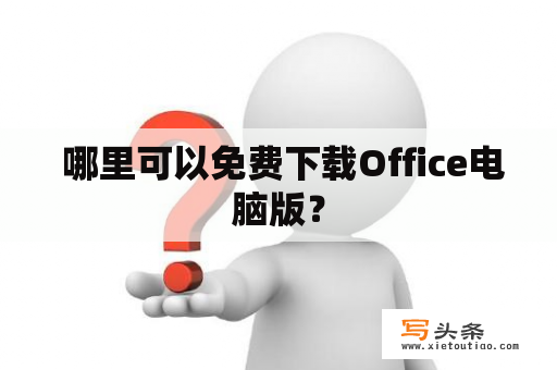  哪里可以免费下载Office电脑版？