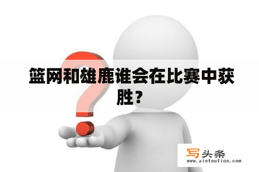  篮网和雄鹿谁会在比赛中获胜？