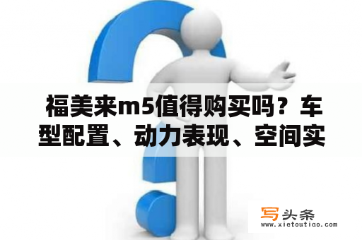  福美来m5值得购买吗？车型配置、动力表现、空间实用性等方面分析