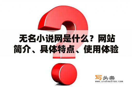  无名小说网是什么？网站简介、具体特点、使用体验、推荐理由等问题解析