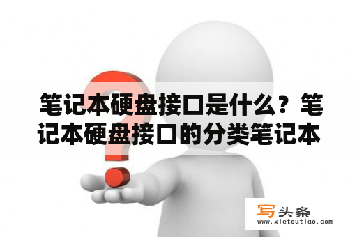  笔记本硬盘接口是什么？笔记本硬盘接口的分类笔记本硬盘接口是连接笔记本电脑主板和硬盘的通道。根据接口类型的不同，笔记本硬盘接口可分为IDE接口、SATA接口、PCIE接口等。