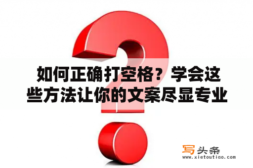  如何正确打空格？学会这些方法让你的文案尽显专业感