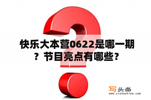  快乐大本营0622是哪一期？节目亮点有哪些？