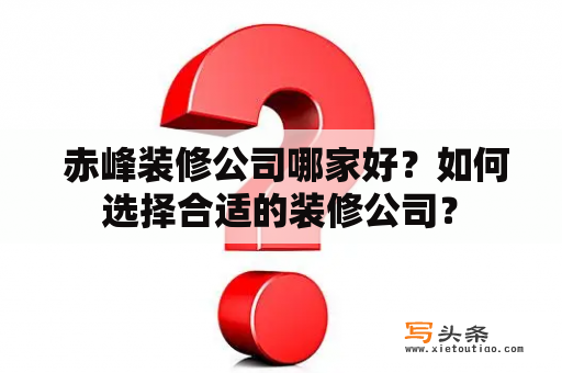  赤峰装修公司哪家好？如何选择合适的装修公司？