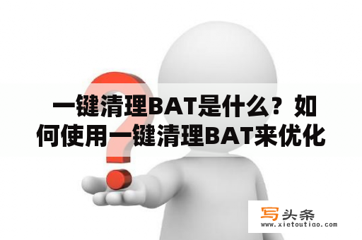  一键清理BAT是什么？如何使用一键清理BAT来优化电脑性能？