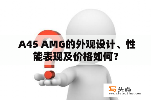  A45 AMG的外观设计、性能表现及价格如何？