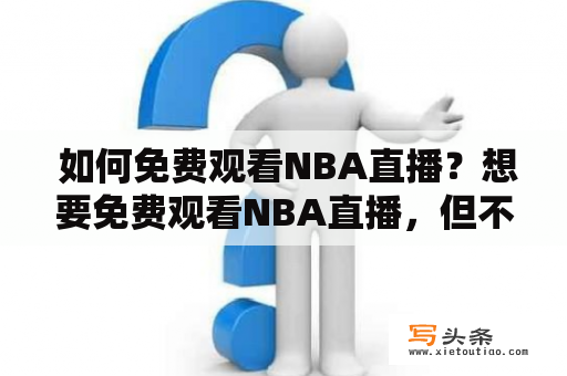  如何免费观看NBA直播？想要免费观看NBA直播，但不知道从哪里入手？本文为你提供一些实用的方法，让你轻松享受NBA直播的精彩画面。