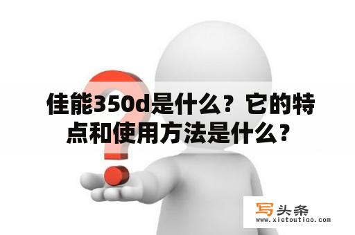  佳能350d是什么？它的特点和使用方法是什么？
