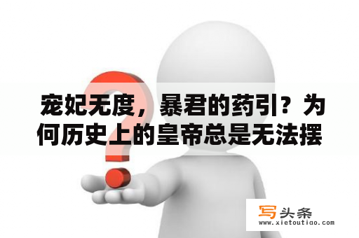  宠妃无度，暴君的药引？为何历史上的皇帝总是无法摆脱后宫的控制？