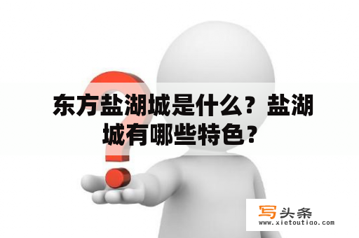  东方盐湖城是什么？盐湖城有哪些特色？