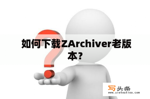  如何下载ZArchiver老版本？