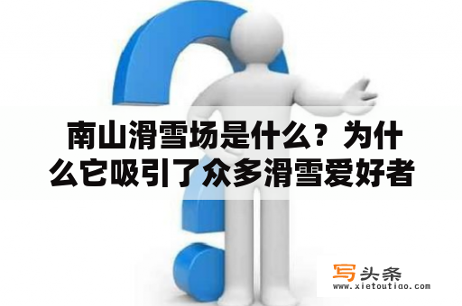  南山滑雪场是什么？为什么它吸引了众多滑雪爱好者？