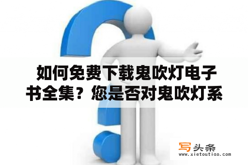  如何免费下载鬼吹灯电子书全集？您是否对鬼吹灯系列小说感兴趣？是否想在手机或电脑上免费阅读鬼吹灯电子书全集？那么，您来对地方了！本文将告诉您如何轻松快捷地获取全系列小说的电子书版。