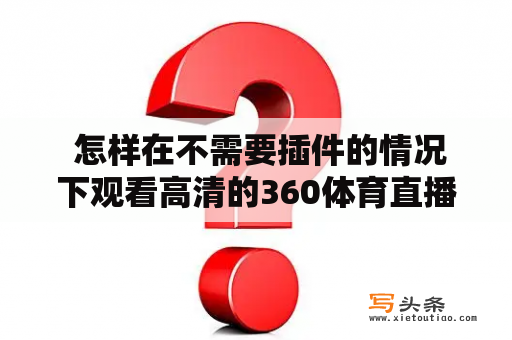  怎样在不需要插件的情况下观看高清的360体育直播？