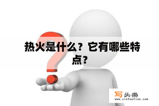   热火是什么？它有哪些特点？