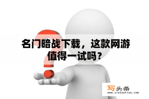  名门暗战下载，这款网游值得一试吗？