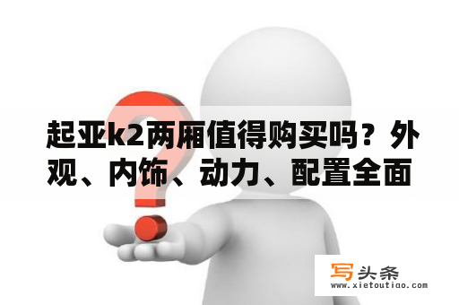  起亚k2两厢值得购买吗？外观、内饰、动力、配置全面解析