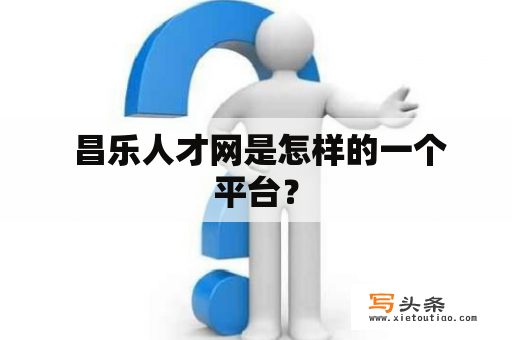  昌乐人才网是怎样的一个平台？