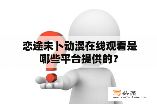  恋途未卜动漫在线观看是哪些平台提供的？