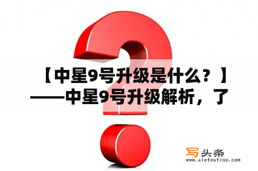  【中星9号升级是什么？】——中星9号升级解析，了解卫星升级的影响与未来