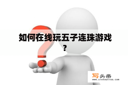  如何在线玩五子连珠游戏？