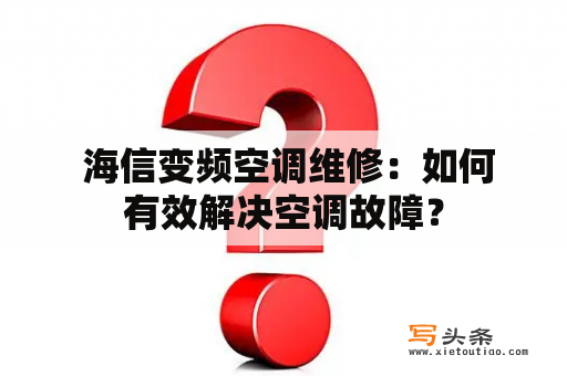  海信变频空调维修：如何有效解决空调故障？