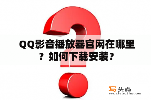  QQ影音播放器官网在哪里？如何下载安装？