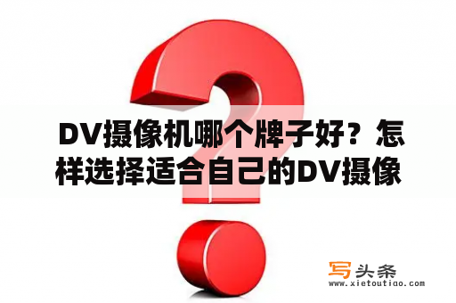  DV摄像机哪个牌子好？怎样选择适合自己的DV摄像机？