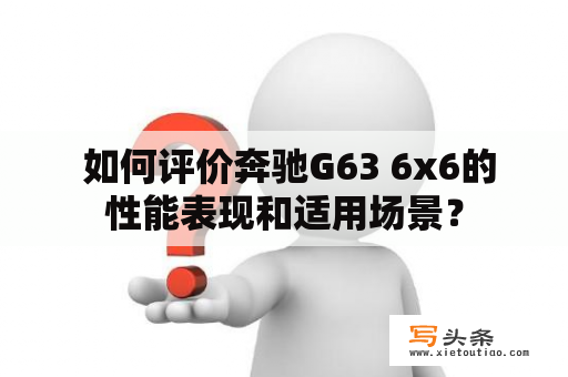  如何评价奔驰G63 6x6的性能表现和适用场景？