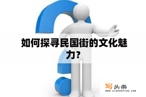  如何探寻民国街的文化魅力？