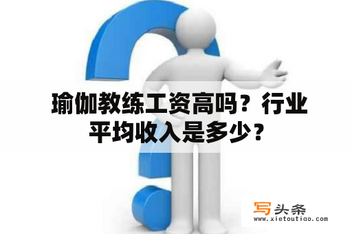  瑜伽教练工资高吗？行业平均收入是多少？