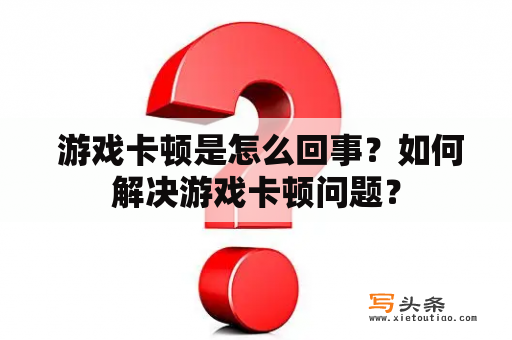  游戏卡顿是怎么回事？如何解决游戏卡顿问题？