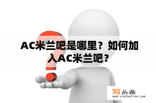  AC米兰吧是哪里？如何加入AC米兰吧？