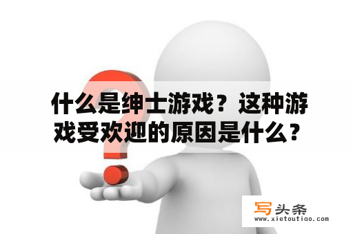  什么是绅士游戏？这种游戏受欢迎的原因是什么？