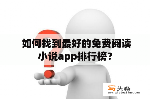  如何找到最好的免费阅读小说app排行榜？