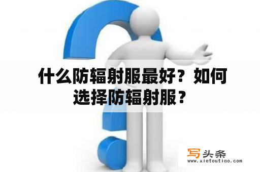  什么防辐射服最好？如何选择防辐射服？