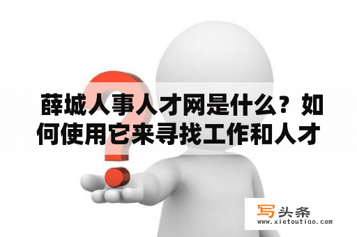  薛城人事人才网是什么？如何使用它来寻找工作和人才？