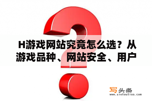  H游戏网站究竟怎么选？从游戏品种、网站安全、用户体验等多角度来分析！