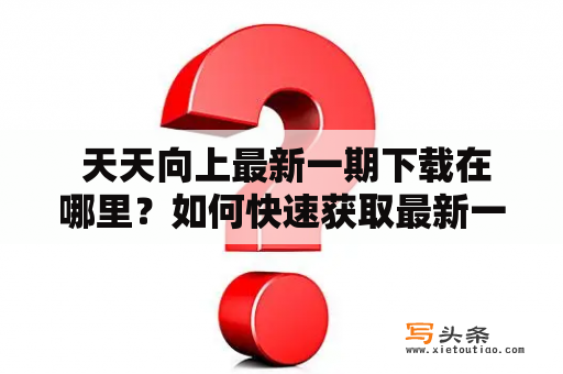  天天向上最新一期下载在哪里？如何快速获取最新一期天天向上的下载地址？天天向上是一档备受欢迎的综艺节目，每期邀请到众多嘉宾，通过互动游戏等方式展现出来嘉宾们的搞笑和实力，深受观众喜爱。然而，由于时间或其它原因，观众有时无法在电视台收看节目，这时候他们就会想要通过网络下载天天向上的最新一期。