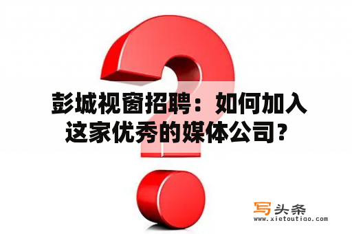  彭城视窗招聘：如何加入这家优秀的媒体公司？