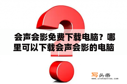  会声会影免费下载电脑？哪里可以下载会声会影的电脑版？