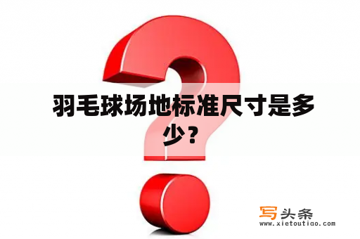  羽毛球场地标准尺寸是多少？