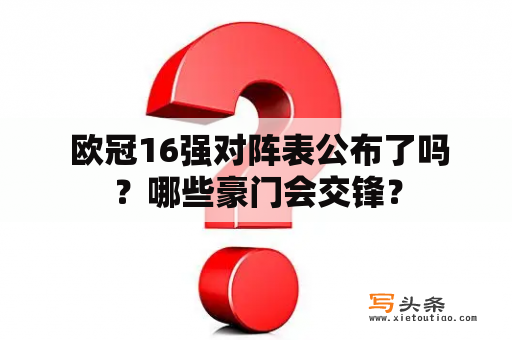  欧冠16强对阵表公布了吗？哪些豪门会交锋？