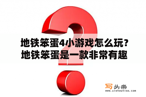  地铁笨蛋4小游戏怎么玩？ 地铁笨蛋是一款非常有趣的小游戏，而地铁笨蛋4更是将游戏体验提升至一个全新的高度。在这个游戏中，玩家需要控制一个笨蛋穿梭于地铁站内，并且需要通过一系列的挑战来完成任务。