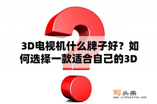  3D电视机什么牌子好？如何选择一款适合自己的3D电视机？