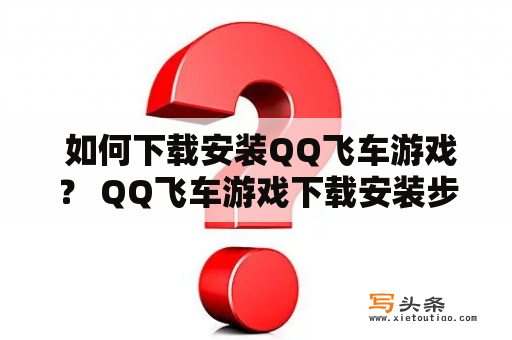  如何下载安装QQ飞车游戏？ QQ飞车游戏下载安装步骤详解