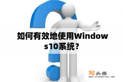  如何有效地使用Windows10系统？