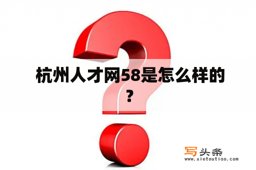  杭州人才网58是怎么样的？