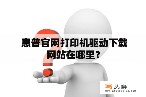  惠普官网打印机驱动下载网站在哪里？