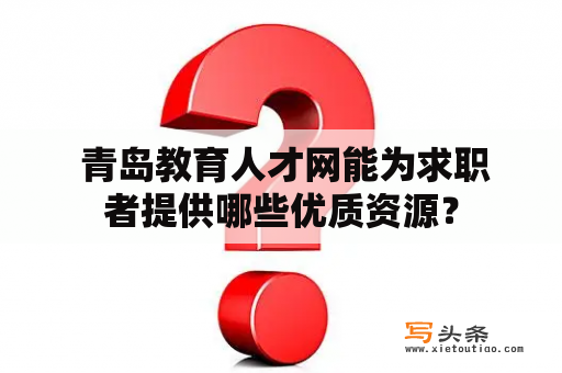  青岛教育人才网能为求职者提供哪些优质资源？